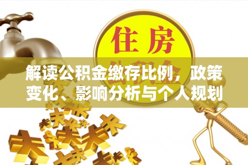狮潭解读公积金缴存比例，政策变化、影响分析与个人规划