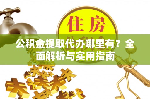狮潭公积金提取代办哪里有？全面解析与实用指南