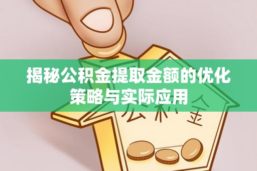 狮潭揭秘公积金提取金额的优化策略与实际应用