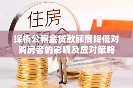 狮潭探析公积金贷款额度降低对购房者的影响及应对策略
