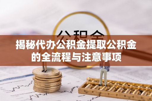 狮潭揭秘代办公积金提取公积金的全流程与注意事项