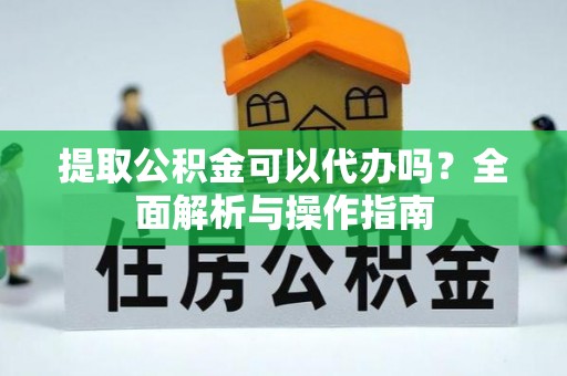 狮潭提取公积金可以代办吗？全面解析与操作指南