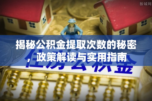 狮潭揭秘公积金提取次数的秘密，政策解读与实用指南