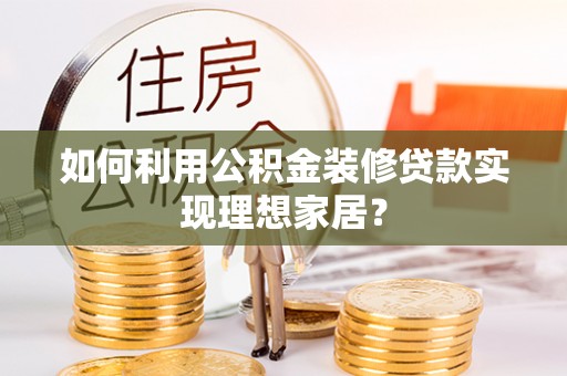 狮潭如何利用公积金装修贷款实现理想家居？