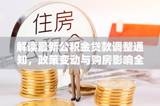 狮潭解读最新公积金贷款调整通知，政策变动与购房影响全解析