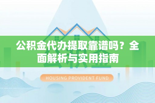 狮潭公积金代办提取靠谱吗？全面解析与实用指南