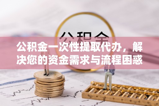 狮潭公积金一次性提取代办，解决您的资金需求与流程困惑