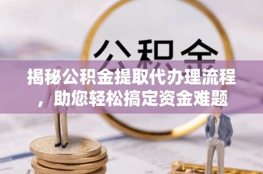 狮潭揭秘公积金提取代办理流程，助您轻松搞定资金难题