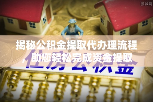 狮潭揭秘公积金提取代办理流程，助您轻松完成资金提取