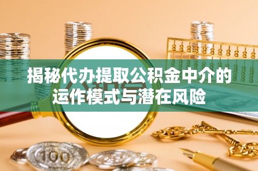 狮潭揭秘代办提取公积金中介的运作模式与潜在风险