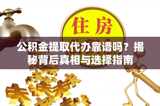 狮潭公积金提取代办靠谱吗？揭秘背后真相与选择指南