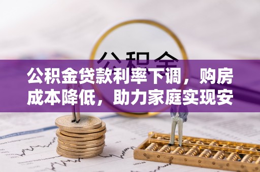 狮潭公积金贷款利率下调，购房成本降低，助力家庭实现安居梦