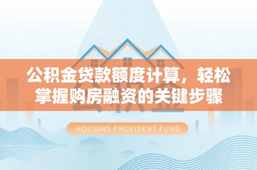 狮潭公积金贷款额度计算，轻松掌握购房融资的关键步骤