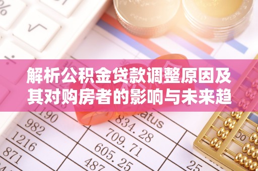 狮潭解析公积金贷款调整原因及其对购房者的影响与未来趋势