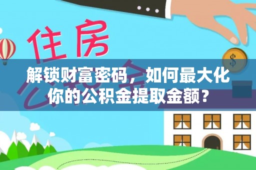 狮潭解锁财富密码，如何最大化你的公积金提取金额？