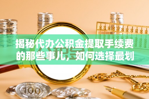 狮潭揭秘代办公积金提取手续费的那些事儿，如何选择最划算的服务？