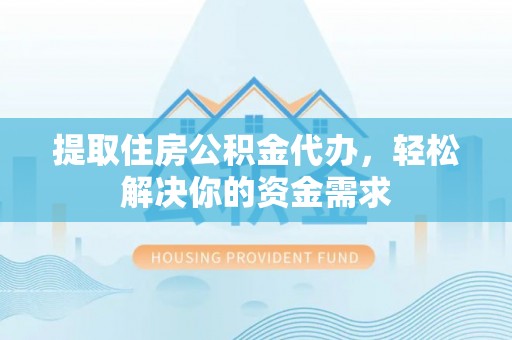 狮潭提取住房公积金代办，轻松解决你的资金需求