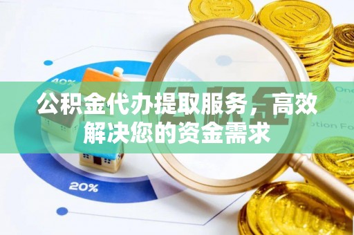 狮潭公积金代办提取服务，高效解决您的资金需求