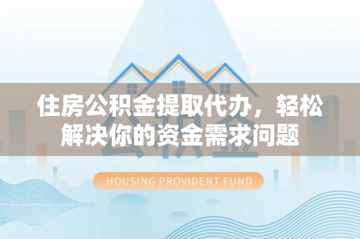 狮潭住房公积金提取代办，轻松解决你的资金需求问题