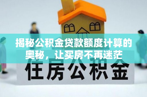 狮潭揭秘公积金贷款额度计算的奥秘，让买房不再迷茫