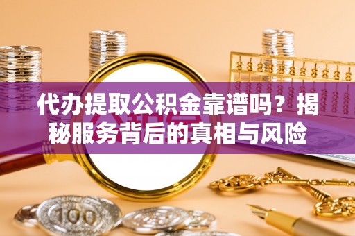 狮潭代办提取公积金靠谱吗？揭秘服务背后的真相与风险