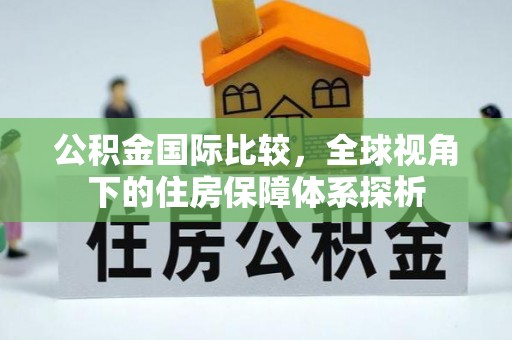 狮潭公积金国际比较，全球视角下的住房保障体系探析