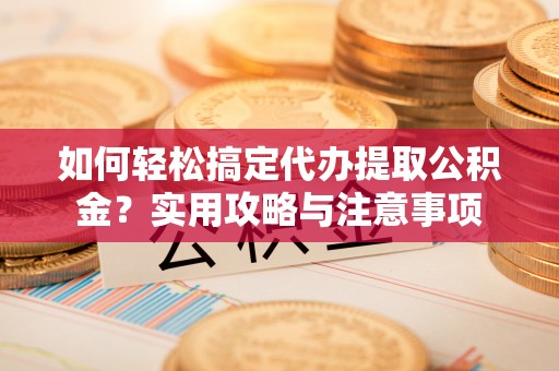 狮潭如何轻松搞定代办提取公积金？实用攻略与注意事项