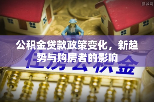 狮潭公积金贷款政策变化，新趋势与购房者的影响