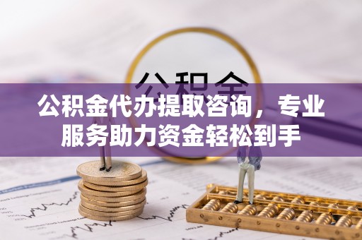 狮潭公积金代办提取咨询，专业服务助力资金轻松到手