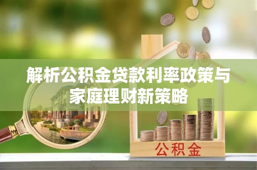 狮潭解析公积金贷款利率政策与家庭理财新策略