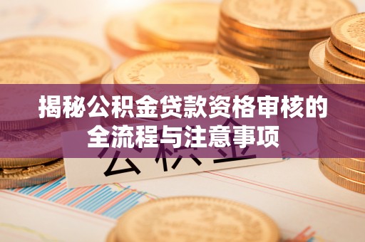 狮潭揭秘公积金贷款资格审核的全流程与注意事项