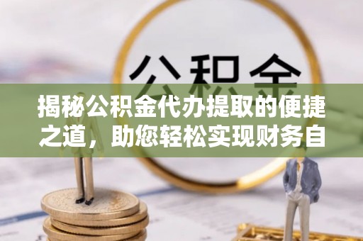 狮潭揭秘公积金代办提取的便捷之道，助您轻松实现财务自由