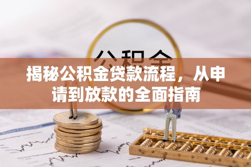 狮潭揭秘公积金贷款流程，从申请到放款的全面指南