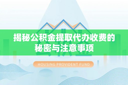 狮潭揭秘公积金提取代办收费的秘密与注意事项