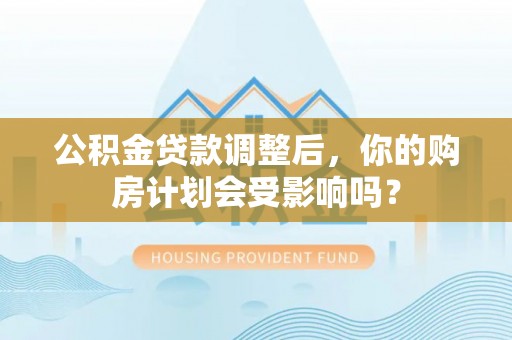 狮潭公积金贷款调整后，你的购房计划会受影响吗？