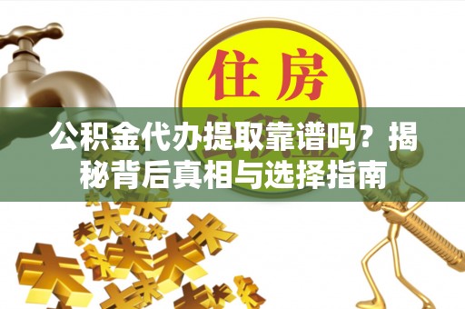 狮潭公积金代办提取靠谱吗？揭秘背后真相与选择指南