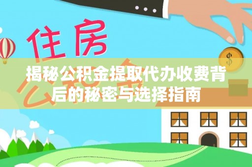 狮潭揭秘公积金提取代办收费背后的秘密与选择指南