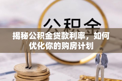 狮潭揭秘公积金贷款利率，如何优化你的购房计划