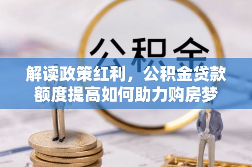 狮潭解读政策红利，公积金贷款额度提高如何助力购房梦