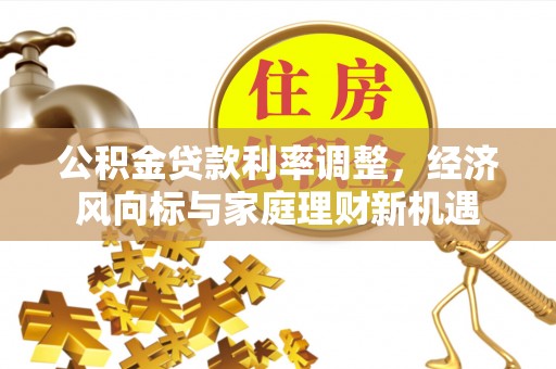 狮潭公积金贷款利率调整，经济风向标与家庭理财新机遇