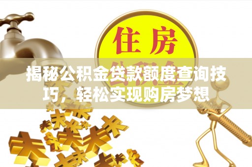 狮潭揭秘公积金贷款额度查询技巧，轻松实现购房梦想