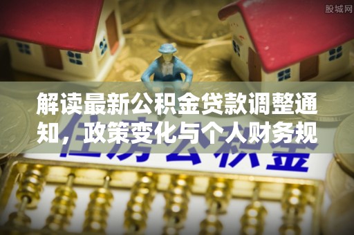 狮潭解读最新公积金贷款调整通知，政策变化与个人财务规划的影响