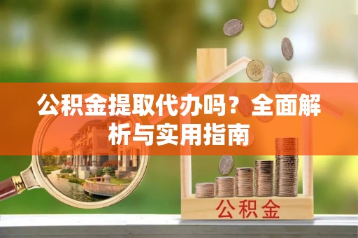 狮潭公积金提取代办吗？全面解析与实用指南