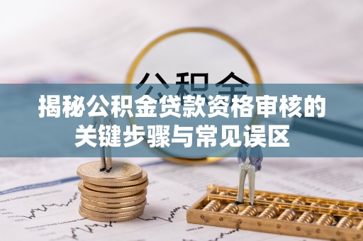 狮潭揭秘公积金贷款资格审核的关键步骤与常见误区