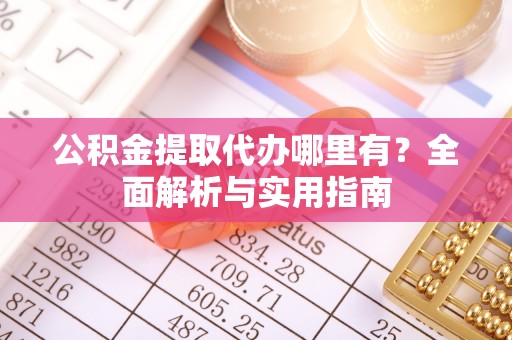 狮潭公积金提取代办哪里有？全面解析与实用指南