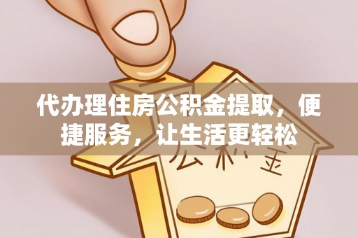 狮潭代办理住房公积金提取，便捷服务，让生活更轻松