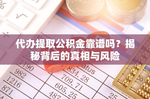 狮潭代办提取公积金靠谱吗？揭秘背后的真相与风险