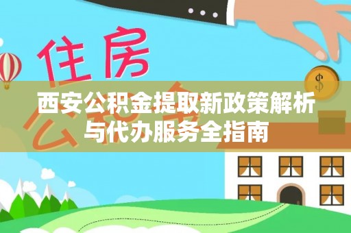 狮潭西安公积金提取新政策解析与代办服务全指南