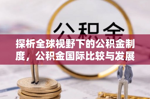 狮潭探析全球视野下的公积金制度，公积金国际比较与发展趋势