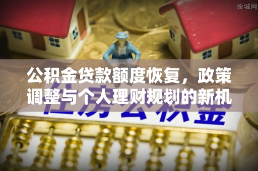 狮潭公积金贷款额度恢复，政策调整与个人理财规划的新机遇
